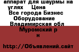 аппарат для шаурмы на углях. › Цена ­ 18 000 - Все города Бизнес » Оборудование   . Владимирская обл.,Муромский р-н